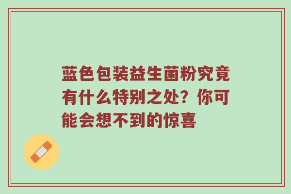 蓝色包装益生菌粉究竟有什么特别之处？你可能会想不到的惊喜