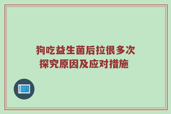 狗吃益生菌后拉很多次 探究原因及应对措施