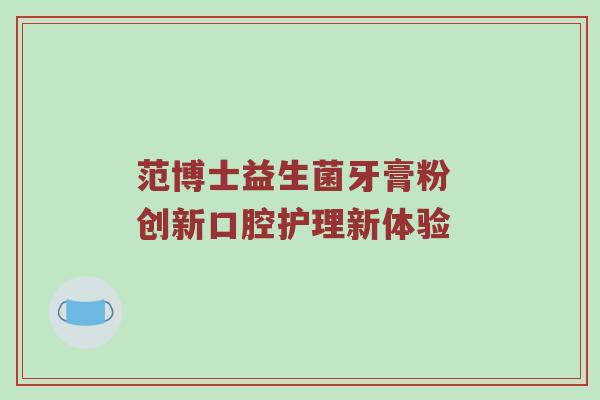 范博士益生菌牙膏粉 创新口腔护理新体验