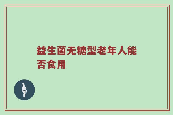 益生菌无糖型老年人能否食用
