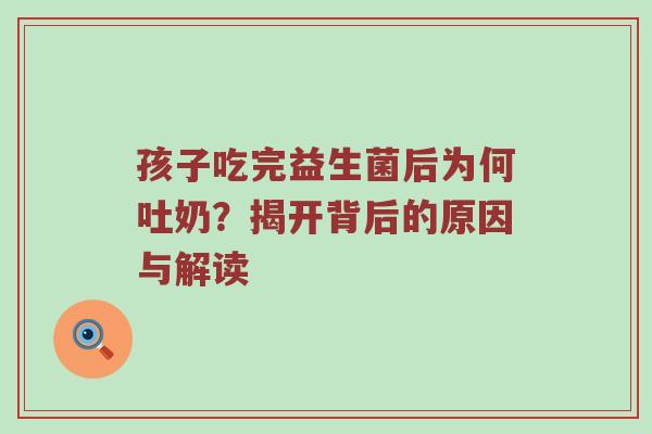 孩子吃完益生菌后为何吐奶？揭开背后的原因与解读
