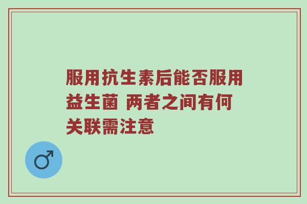 服用抗生素后能否服用益生菌 两者之间有何关联需注意