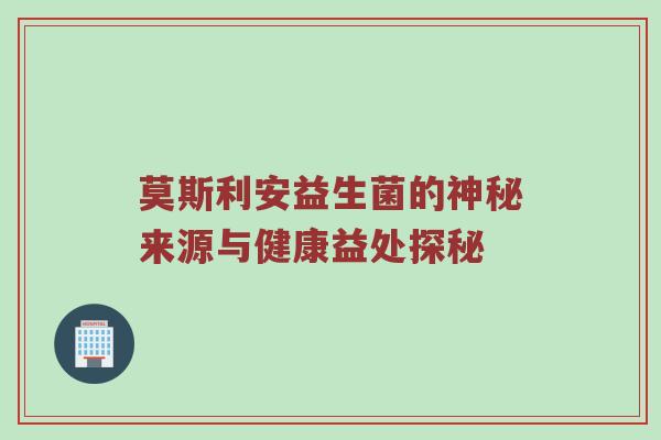 莫斯利安益生菌的神秘来源与健康益处探秘