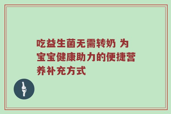 吃益生菌无需转奶 为宝宝健康助力的便捷营养补充方式