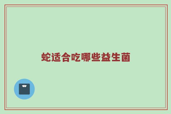 蛇适合吃哪些益生菌