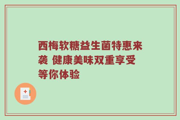 西梅软糖益生菌特惠来袭 健康美味双重享受等你体验