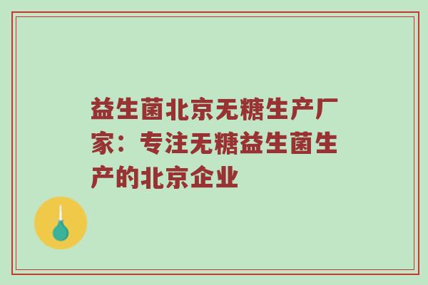 益生菌北京无糖生产厂家：专注无糖益生菌生产的北京企业
