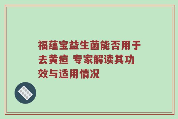福蕴宝益生菌能否用于去黄疸 专家解读其功效与适用情况