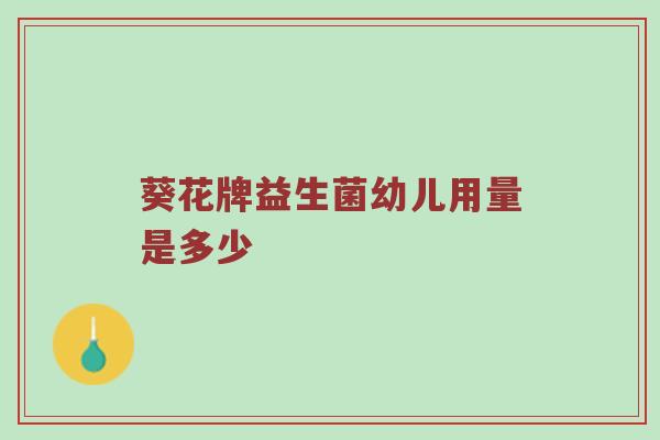 葵花牌益生菌幼儿用量是多少