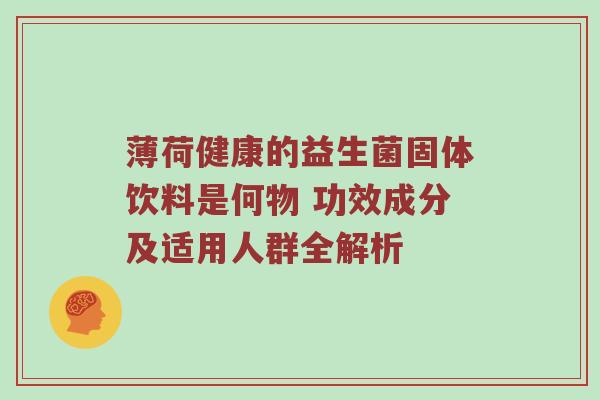 薄荷健康的益生菌固体饮料是何物 功效成分及适用人群全解析