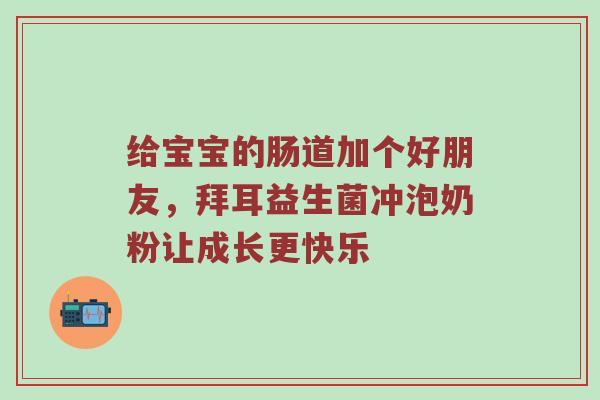 给宝宝的肠道加个好朋友，拜耳益生菌冲泡奶粉让成长更快乐