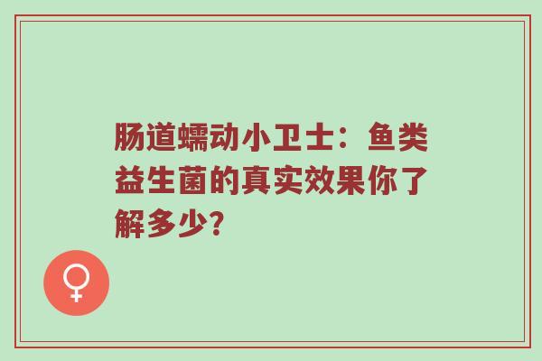 肠道蠕动小卫士：鱼类益生菌的真实效果你了解多少？