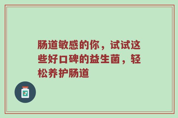 肠道敏感的你，试试这些好口碑的益生菌，轻松养护肠道