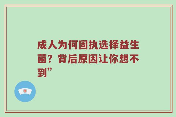 成人为何固执选择益生菌？背后原因让你想不到”