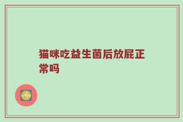 猫咪吃益生菌后放屁正常吗