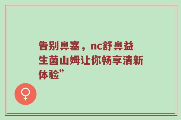 告别鼻塞，nc舒鼻益生菌山姆让你畅享清新体验”