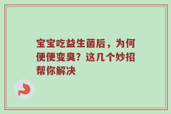 宝宝吃益生菌后，为何便便变臭？这几个妙招帮你解决