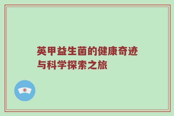 英甲益生菌的健康奇迹与科学探索之旅