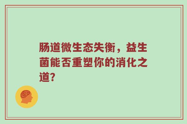 肠道微生态失衡，益生菌能否重塑你的消化之道？