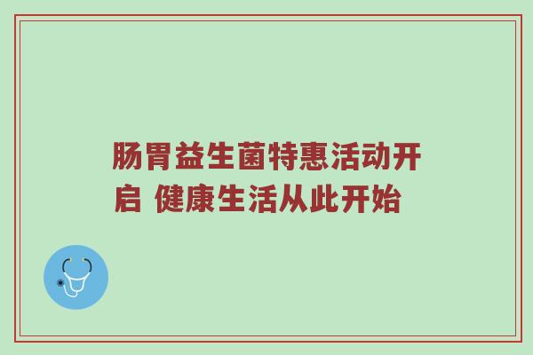 肠胃益生菌特惠活动开启 健康生活从此开始