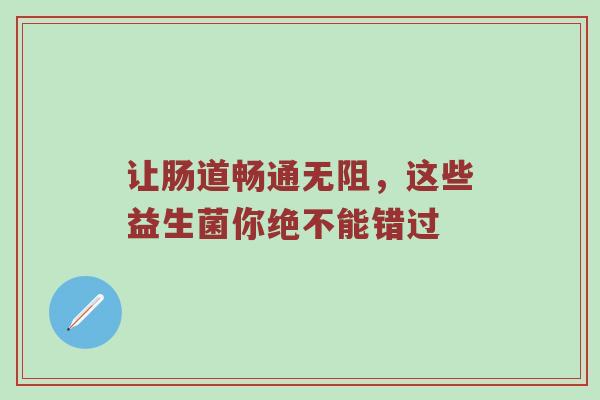 让肠道畅通无阻，这些益生菌你绝不能错过