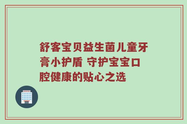 舒客宝贝益生菌儿童牙膏小护盾 守护宝宝口腔健康的贴心之选