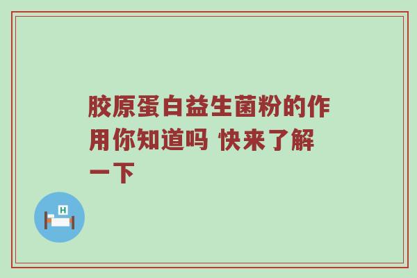 胶原蛋白益生菌粉的作用你知道吗 快来了解一下