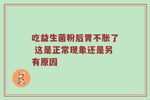 吃益生菌粉后胃不胀了 这是正常现象还是另有原因