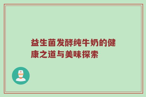 益生菌发酵纯牛奶的健康之道与美味探索