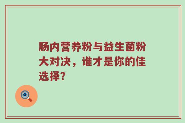 肠内营养粉与益生菌粉大对决，谁才是你的佳选择？