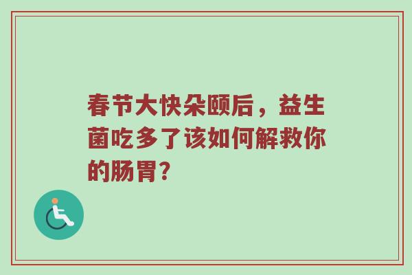 春节大快朵颐后，益生菌吃多了该如何解救你的肠胃？