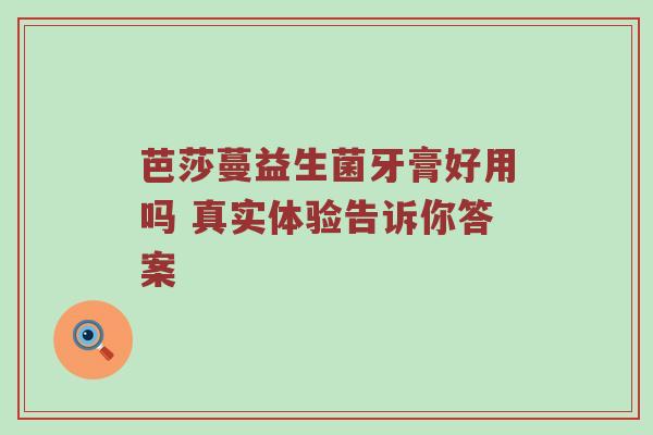 芭莎蔓益生菌牙膏好用吗 真实体验告诉你答案