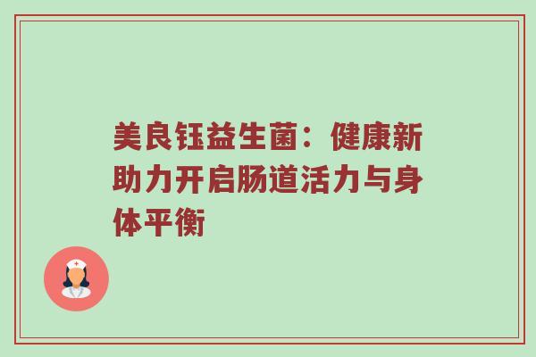 美良钰益生菌：健康新助力开启肠道活力与身体平衡