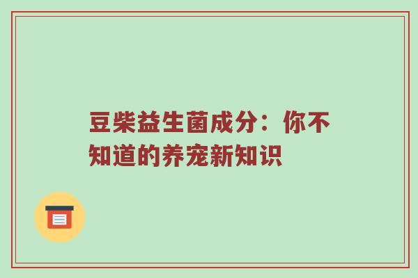 豆柴益生菌成分：你不知道的养宠新知识