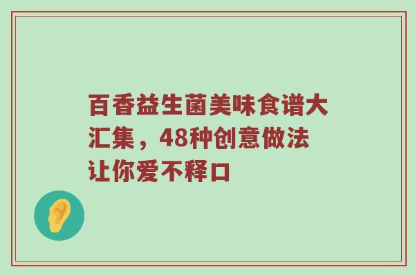 百香益生菌美味食谱大汇集，48种创意做法让你爱不释口
