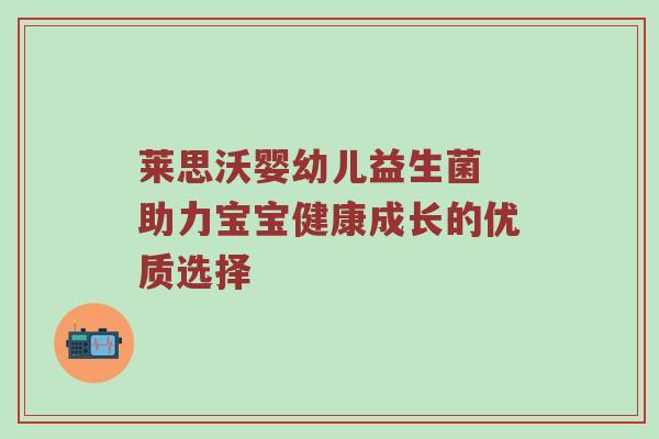 莱思沃婴幼儿益生菌 助力宝宝健康成长的优质选择