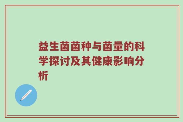益生菌菌种与菌量的科学探讨及其健康影响分析