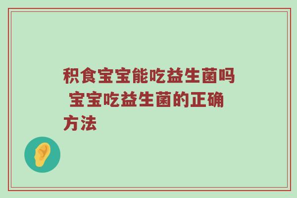 积食宝宝能吃益生菌吗 宝宝吃益生菌的正确方法