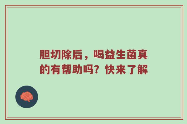 胆切除后，喝益生菌真的有帮助吗？快来了解