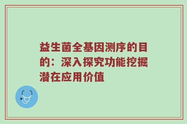 益生菌全基因测序的目的：深入探究功能挖掘潜在应用价值