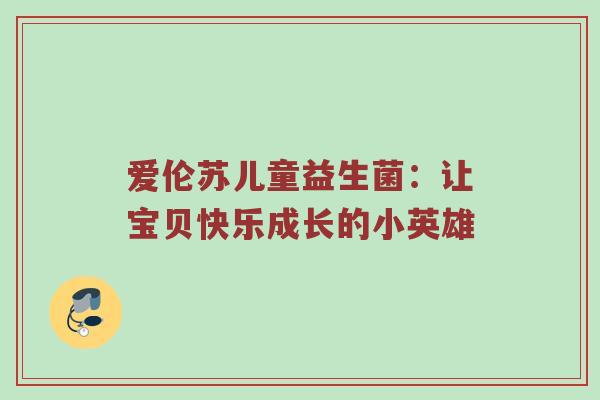爱伦苏儿童益生菌：让宝贝快乐成长的小英雄
