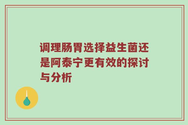 调理肠胃选择益生菌还是阿泰宁更有效的探讨与分析