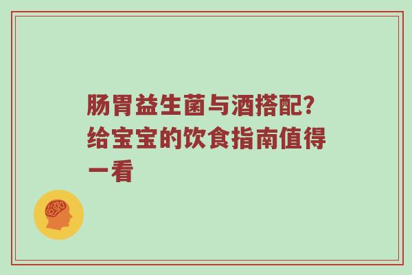 肠胃益生菌与酒搭配？给宝宝的饮食指南值得一看