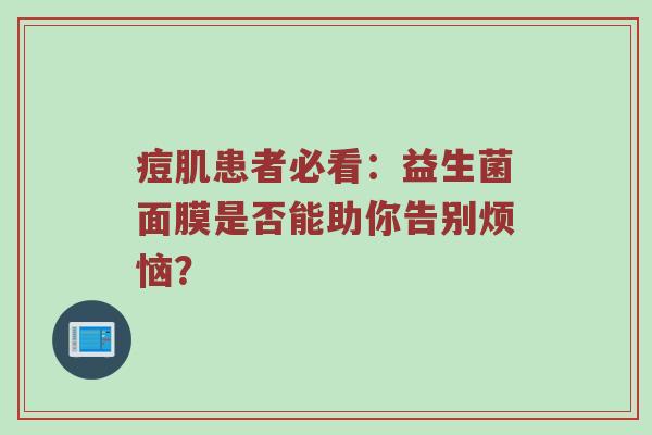 痘肌患者必看：益生菌面膜是否能助你告别烦恼？