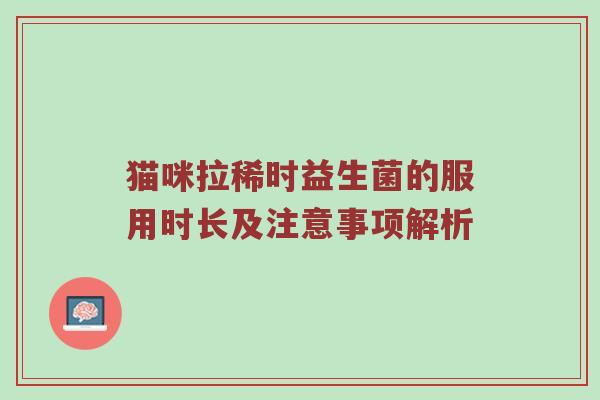 猫咪拉稀时益生菌的服用时长及注意事项解析