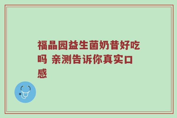 福晶园益生菌奶昔好吃吗 亲测告诉你真实口感