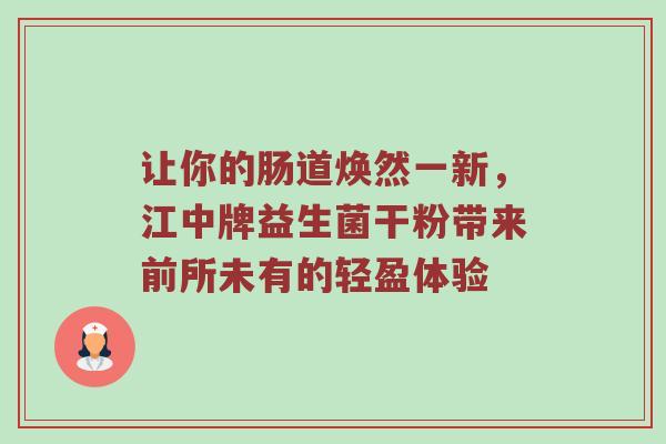 让你的肠道焕然一新，江中牌益生菌干粉带来前所未有的轻盈体验