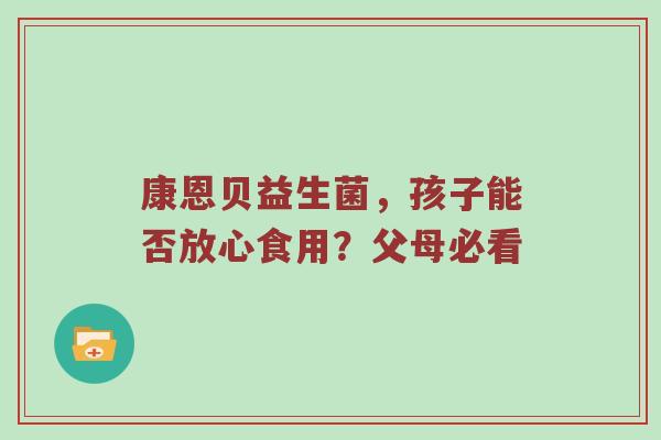 康恩贝益生菌，孩子能否放心食用？父母必看