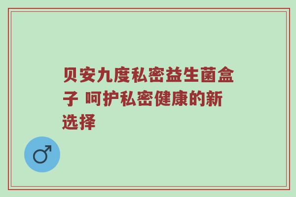 贝安九度私密益生菌盒子 呵护私密健康的新选择