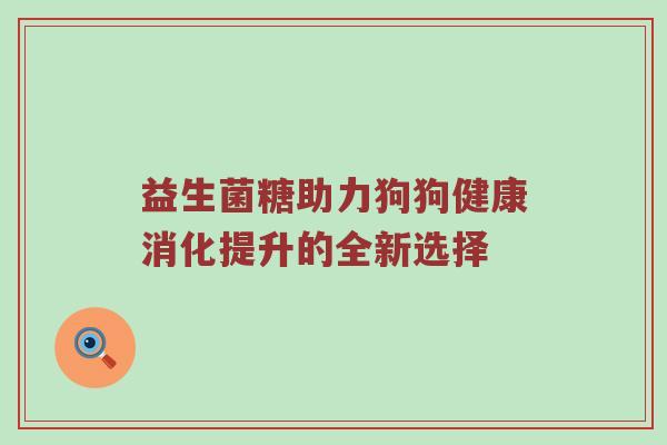 益生菌糖助力狗狗健康消化提升的全新选择